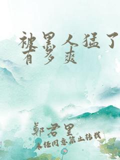 被黑人猛了进去有多爽