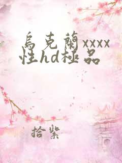 乌克兰xxxx性hd极品