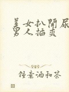 美女扒开尿口让男人插爽