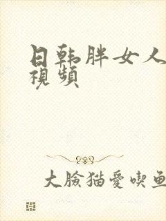 日韩胖女人人妻视频