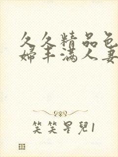 久久精品色浮熟妇丰满人妻5o