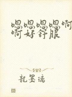 嗯嗯嗯嗯啊啊啊啊好舒服