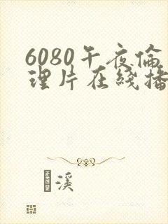6080午夜伦理片在线播放