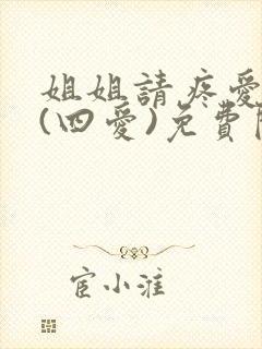 姐姐请疼爱小狗(四爱)免费阅读无弹窗