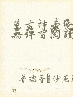 万古神帝飞天鱼无弹窗阅读