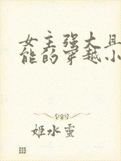 女主强大且有异能的穿越小说