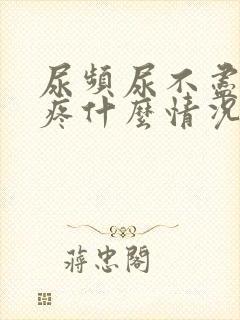 尿频尿不尽胸胀疼什么情况