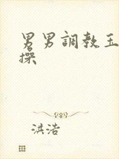 男男调教玉势贞操