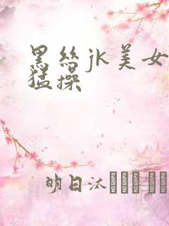 黑丝jk美女被猛操