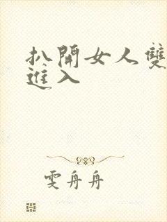 扒开女人双腿猛进入