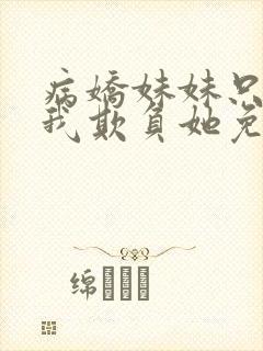 病娇妹妹只想让我欺负她免费动漫