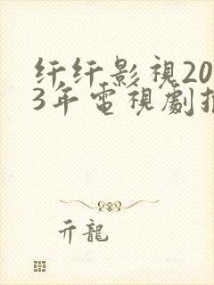 纤纤影视2023年电视剧推荐