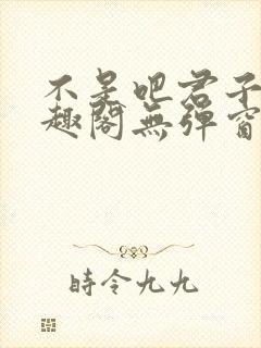 不是吧君子也笔趣阁无弹窗