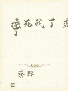 操死我了 爽死了