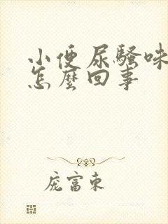 小便尿骚味重是怎么回事