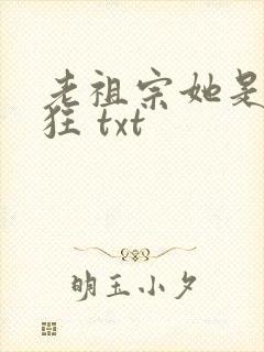 老祖宗她是真的狂 txt