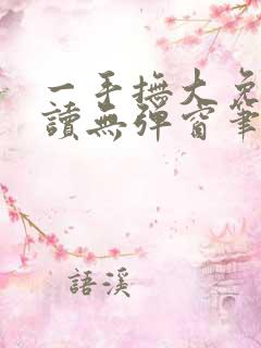 一手抚大免费阅读无弹窗笔趣阁