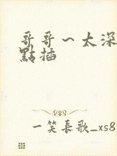 哥哥～太深了轻点插