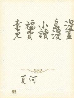 幸福小岛漫画画免费读漫画下拉式土豪漫