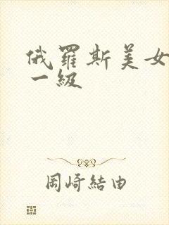 俄罗斯美女黄色一级