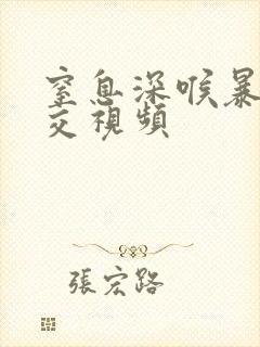 窒息深喉暴力囗交视频