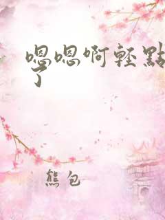 嗯嗯啊轻点太大了