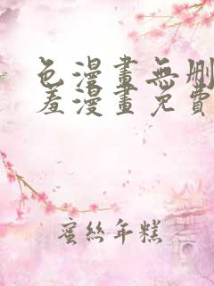 色漫画无删减遮羞漫画免费