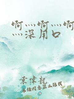 啊灬啊灬啊灬快灬深用口