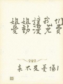 姐姐让我们来恋爱动漫免费观看全集