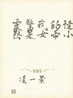 震惊我的徒弟居然是女帝小说阅读