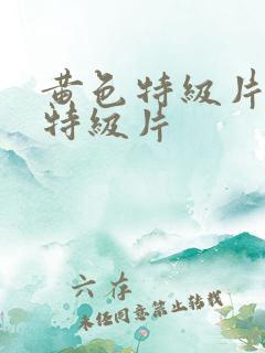 黄色特级片黄色特级片