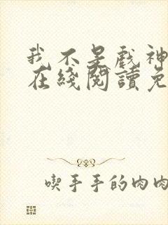 我不是戏神小说在线阅读免费最新章节