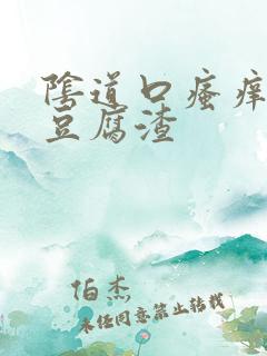 阴道口瘙痒白色豆腐渣