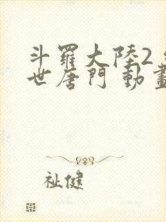 斗罗大陆2 绝世唐门 动画