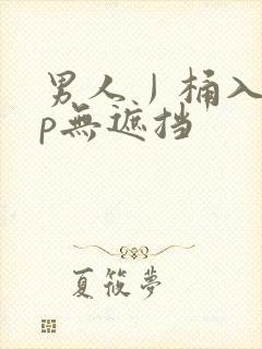 男人丿桶入女人p无遮挡