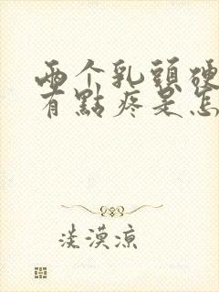 两个乳头硬硬的有点疼是怎么回事