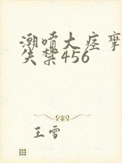 潮喷大痉挛绝顶失禁456