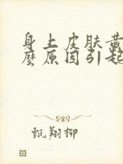 身上皮肤黄是什么原因引起的