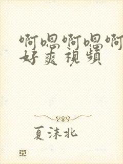 啊嗯啊嗯啊嗯啊好爽视频