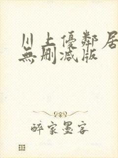 川上优邻居人妻无删减版