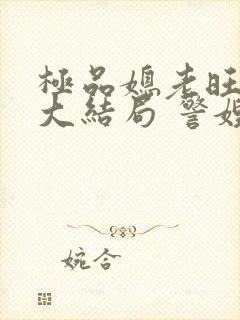 极品媳老旺秦雨大结局 警嫂白玉兰