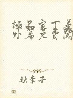 极品家丁养子番外篇免费阅读笔趣阁