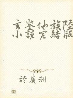 玄鉴仙族陆江仙小说完结版