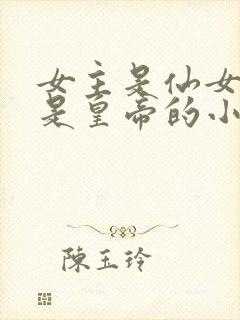 女主是仙女男主是皇帝的小说