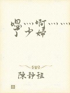 嗯灬啊灬灬高潮了少妇