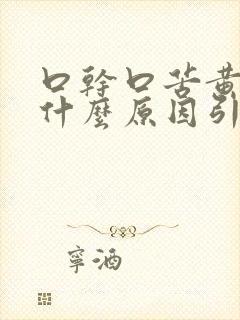 口干口苦黄痰是什么原因引起的