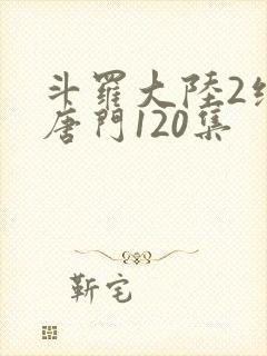 斗罗大陆2绝世唐门120集