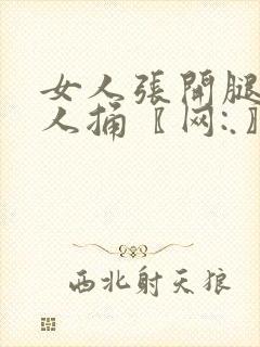 女人张开腿给男人捅〖网:.〗