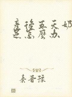 产后五天奶水不足怎么办