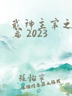 武神主宰之妖剑篇 2023